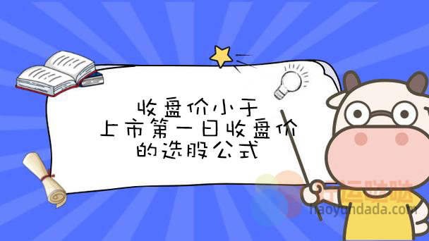 收盘价小于上市第一日收盘价的选股公式 - 好运哒哒指标公式网-好运哒哒指标公式网