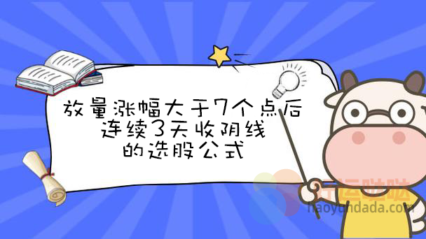 【指标公式编写】放量涨幅大于7个点后连续3天收阴线的选股公式怎么写？ - 好运哒哒指标公式网-好运哒哒指标公式网