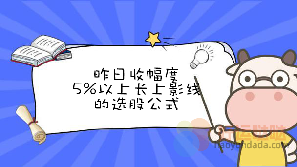 昨日收幅度5%以上长上影线的选股公式怎么写 - 好运哒哒指标公式网-好运哒哒指标公式网