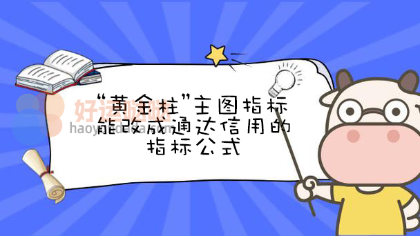 这个“黄金柱”主图指标能改成通达信用的指标公式 - 好运哒哒指标公式网-好运哒哒指标公式网