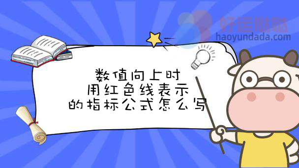 数值向上时用红色线表示的指标公式怎么写 - 好运哒哒指标公式网-好运哒哒指标公式网