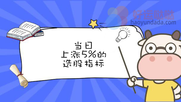 当日上涨5%的选股指标公式怎么写 - 好运哒哒指标公式网-好运哒哒指标公式网