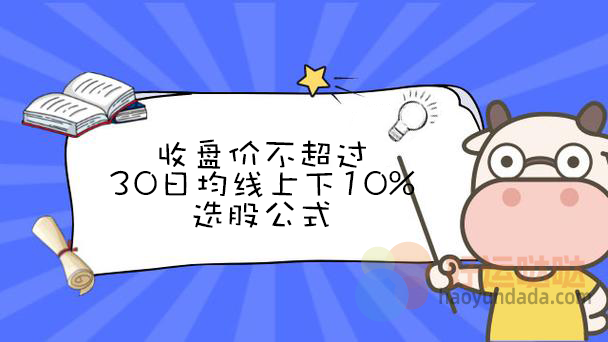 收盘价不超过30日均线上下10%选股公式 - 好运哒哒指标公式网-好运哒哒指标公式网