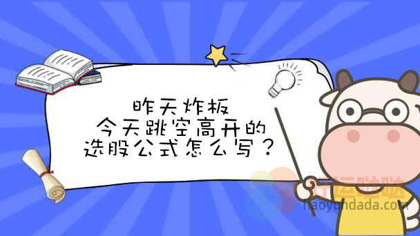 【指标公式编写】昨天炸板今天跳空高开的选股公式怎么写 - 好运哒哒指标公式网-好运哒哒指标公式网