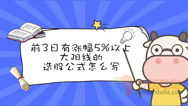 【指标公式编写】前3日有涨幅5%以上大阳线的选股公式 - 好运哒哒指标公式网-好运哒哒指标公式网